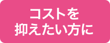 コストを抑えたい方に