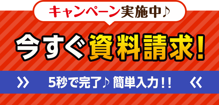 キャンペーン実施中。今すぐ資料請求！5秒で完了。簡単入力！