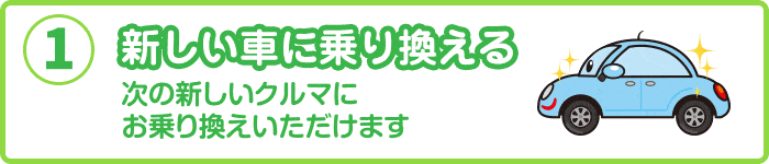 新しい車に乗り換える　次の新しいクルマにお乗換えいただけます