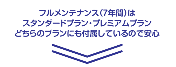 フルメンテナンス（7年間）はスタンダードプラン・プレミアムプランどちらのプランにも付属しているので安心