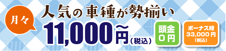 人気の車種が勢揃い月々11,000円　頭金０円、ボーナス時33,000円