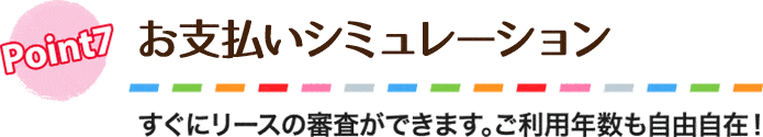 お支払いシミュレーション。すぐにリースの審査ができます。ご利用年数も自由自在